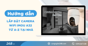 Hướng dẫn lắp đặt camera wifi Imou A32 từ A-Z tại nhà