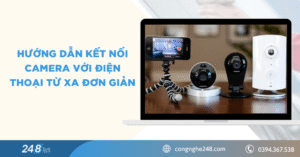 Hướng dẫn kết nối camera với điện thoại từ xa đơn giản