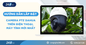 Hướng dẫn lắp đặt camera PTZ Dahua trên điện thoại, máy tính mới nhất