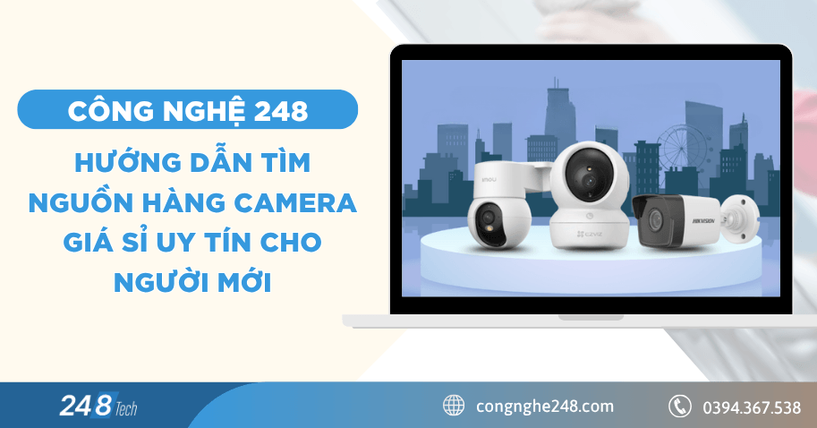 Hướng dẫn tìm nguồn hàng camera giá sỉ uy tín cho người mới 10 Hướng dẫn tìm nguồn hàng camera giá sỉ uy tín cho người mới